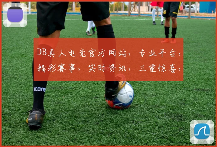 DB真人电竞官方网站，专业平台，精彩赛事，实时资讯，三重惊喜，不容错过