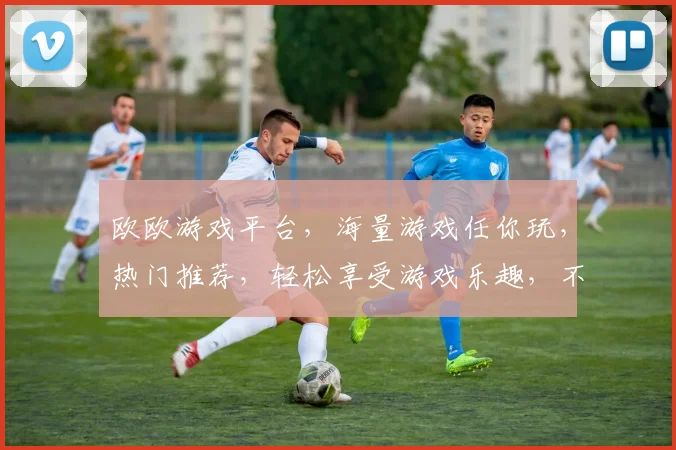 欧欧游戏平台，海量游戏任你玩，热门推荐，轻松享受游戏乐趣，不容错过