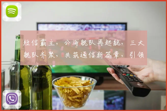 短信霸主，公海舰队再起航，三大舰队齐聚，共筑通信新篇章，引领行业潮流，一触即发