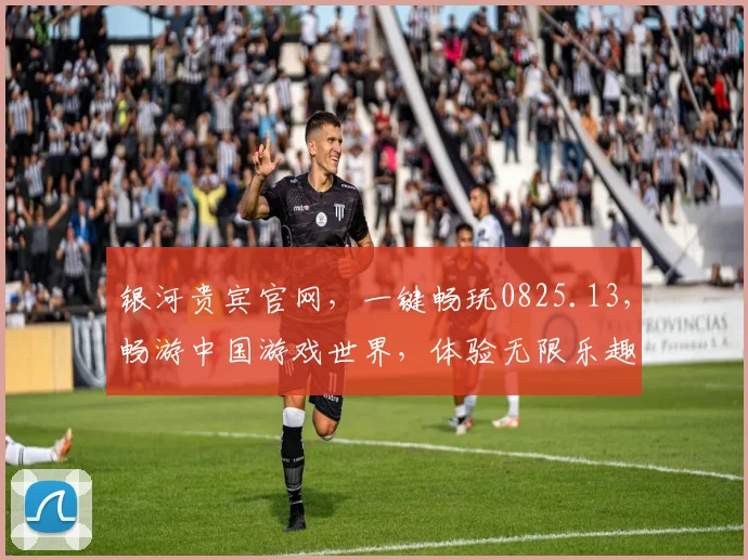 银河贵宾官网，一键畅玩0825.13，畅游中国游戏世界，体验无限乐趣，惊喜连连