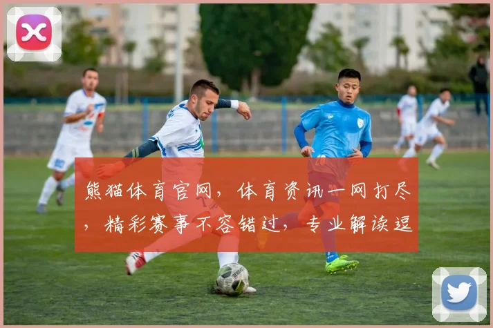 熊猫体育官网，体育资讯一网打尽，精彩赛事不容错过，专业解读逗您共赏。