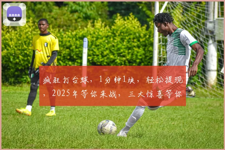 疯狂打台球，1分钟1块，轻松提现，2025年等你来战，三大惊喜等你发现，快来体验