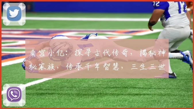 南宫小亿：探寻古代传奇，揭秘神秘家族，传承千年智慧，三生三世情缘。
