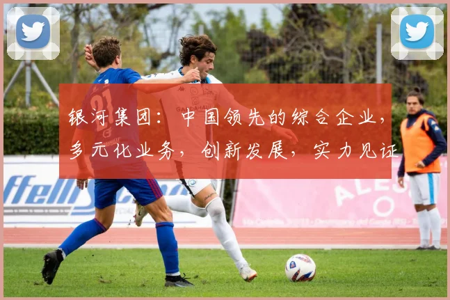 银河集团：中国领先的综合企业，多元化业务，创新发展，实力见证。